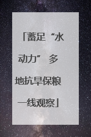 蓄足“水动力” 多地抗旱保粮一线观察