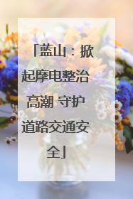 蓝山：掀起摩电整治高潮 守护道路交通安全