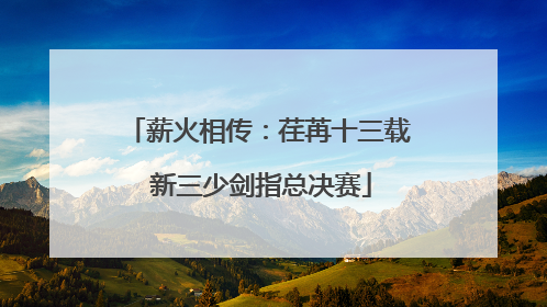 薪火相传：荏苒十三载 新三少剑指总决赛