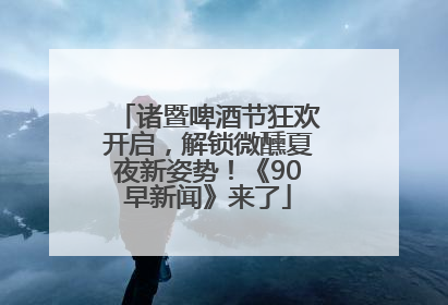 诸暨啤酒节狂欢开启，解锁微醺夏夜新姿势！《90早新闻》来了