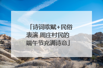 诗词歌赋+民俗表演 周庄村民的端午节充满诗意