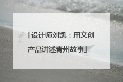 设计师刘凯：用文创产品讲述青州故事