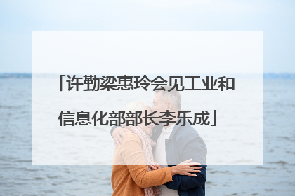 许勤梁惠玲会见工业和信息化部部长李乐成