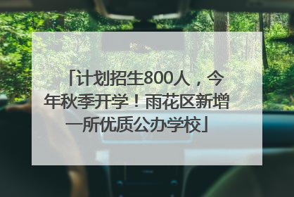 计划招生800人，今年秋季开学！雨花区新增一所优质公办学校