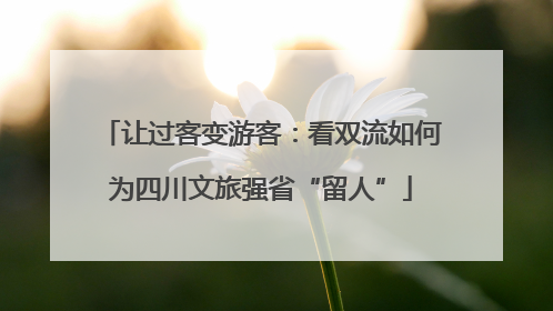 让过客变游客：看双流如何为四川文旅强省“留人”