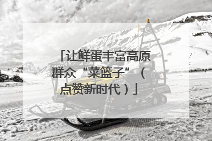 让鲜蛋丰富高原群众“菜篮子”（点赞新时代）