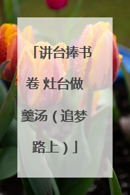 讲台捧书卷 灶台做羹汤（追梦路上）