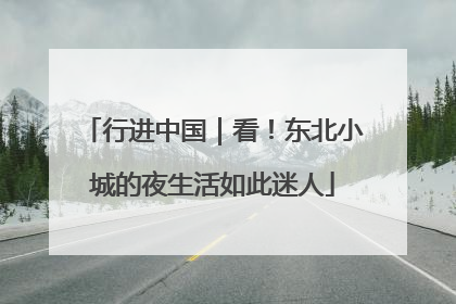 行进中国｜看！东北小城的夜生活如此迷人