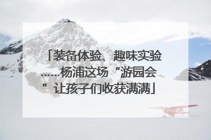 装备体验、趣味实验……杨浦这场“游园会”让孩子们收获满满