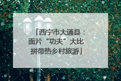 西宁市大通县：面片“功夫”大比拼带热乡村旅游