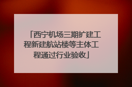西宁机场三期扩建工程新建航站楼等主体工程通过行业验收