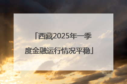 西藏2025年一季度金融运行情况平稳
