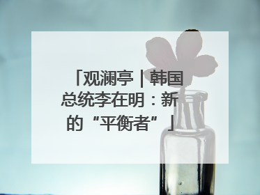 观澜亭｜韩国总统李在明：新的“平衡者”