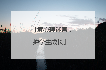 解心理迷宫，护学生成长