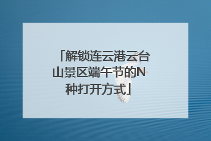 解锁连云港云台山景区端午节的N种打开方式