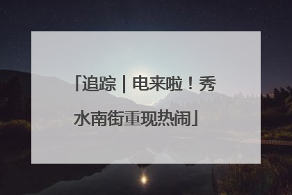 追踪｜电来啦！秀水南街重现热闹