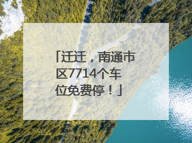 迁迁，南通市区7714个车位免费停！