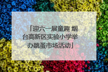 迎六一展童趣 烟台高新区实验小学举办跳蚤市场活动