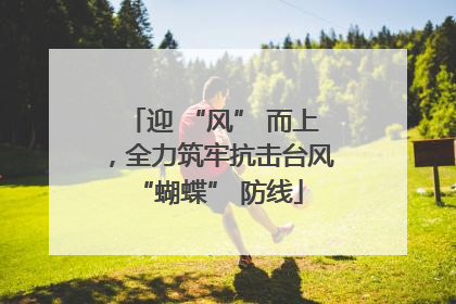迎 “风” 而上，全力筑牢抗击台风 “蝴蝶” 防线