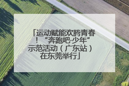 运动赋能欢腾青春！“奔跑吧·少年”示范活动（广东站）在东莞举行
