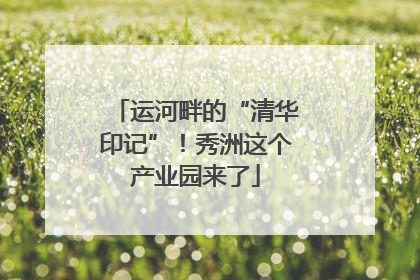 运河畔的“清华印记”！秀洲这个产业园来了
