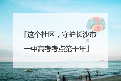 这个社区，守护长沙市一中高考考点第十年