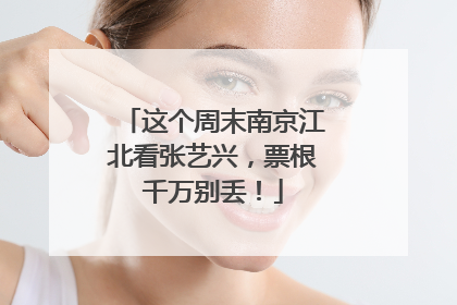 这个周末南京江北看张艺兴，票根千万别丢！