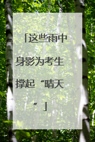 这些雨中身影为考生撑起“晴天”