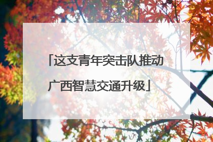 这支青年突击队推动广西智慧交通升级