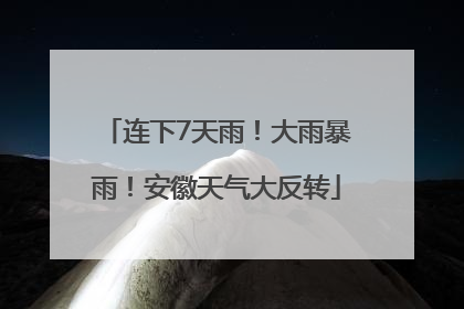 连下7天雨！大雨暴雨！安徽天气大反转