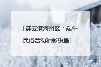 连云港海州区：端午民俗活动精彩纷呈