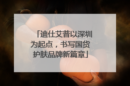迪仕艾普以深圳为起点，书写国货护肤品牌新篇章