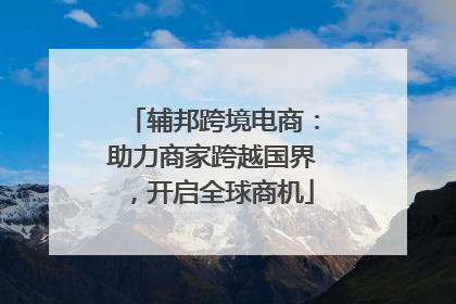 辅邦跨境电商：助力商家跨越国界，开启全球商机