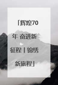 辉煌70年 奋进新征程丨锦绣新旅程