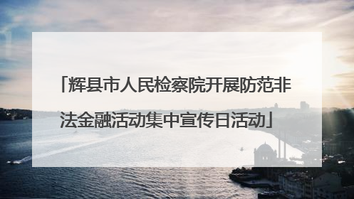 辉县市人民检察院开展防范非法金融活动集中宣传日活动