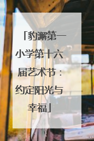 豹澥第一小学第十六届艺术节：约定阳光与幸福