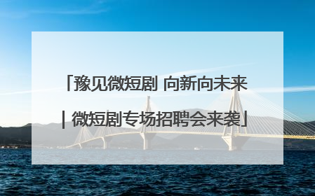 豫见微短剧 向新向未来｜微短剧专场招聘会来袭