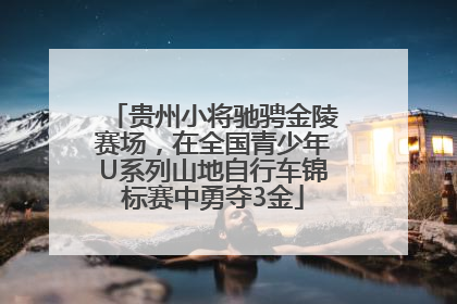贵州小将驰骋金陵赛场，在全国青少年U系列山地自行车锦标赛中勇夺3金