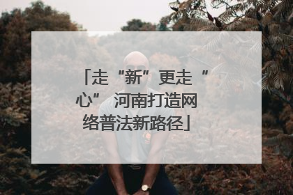 走“新”更走“心” 河南打造网络普法新路径