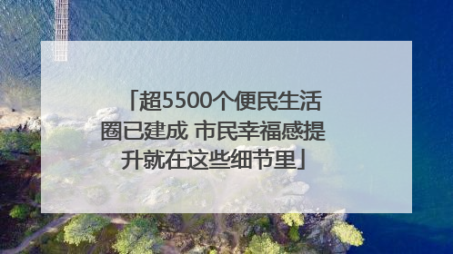 超5500个便民生活圈已建成 市民幸福感提升就在这些细节里