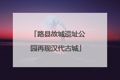 路县故城遗址公园再现汉代古城