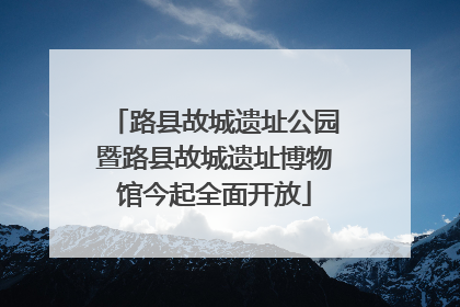 路县故城遗址公园暨路县故城遗址博物馆今起全面开放