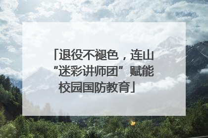 退役不褪色，连山“迷彩讲师团”赋能校园国防教育