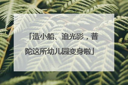 造小船、追光影，普陀这所幼儿园变身啦
