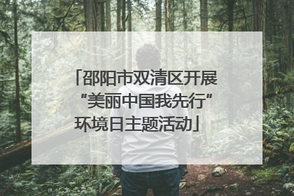 邵阳市双清区开展“美丽中国我先行”环境日主题活动
