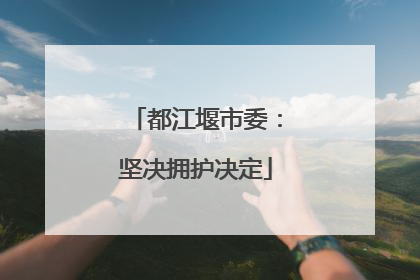 都江堰市委：坚决拥护决定