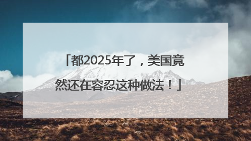 都2025年了，美国竟然还在容忍这种做法！