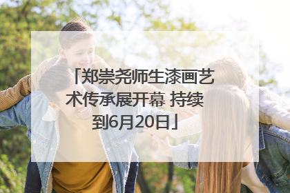郑崇尧师生漆画艺术传承展开幕 持续到6月20日