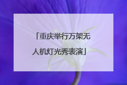 重庆举行万架无人机灯光秀表演