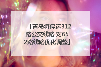 青岛将停运312路公交线路 对652路线路优化调整